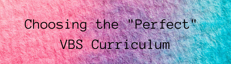 Choosing the “Perfect” VBS Curriculum for Your Church